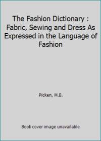 The Fashion Dictionary : Fabric, Sewing and Dress As Expressed in the Language of Fashion by Picken, Mary Brooks - 1957