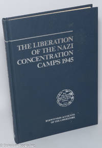 The Liberation of the Nazi Concentration Camps 1945: eyewitness accounts of the liberators