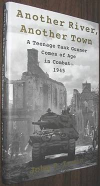 Another River, Another Town: A Teenage Tank Gunner Comes of Age in Combat--1945 by Irwin, John P - 2002