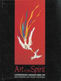 ART OF THE SPIRIT: CONTEMPORARY CANADIAN FABRIC ART. de Bradfield, Helen; Pringle, Joan; Ridout, Judy.  Introduction by Nancy-Lou Patterson - 1992