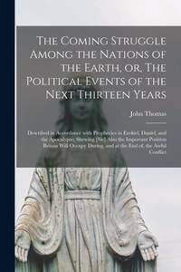 The Coming Struggle Among the Nations of the Earth, or, The Political Events of the Next Thirteen...