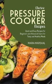 Electric Pressure Cooker Recipes: Quick and Easy Recipes for Beginners and Advanced Users for...