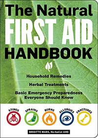 The Natural First Aid Handbook: Household Remedies Herbal Treatments And Basic Emergency Preparedness Everyone Should Know