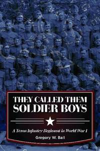 They Called Them Soldier Boys: A Texas Infantry Regiment in World War I