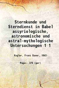 Sternkunde und Sterndienst in Babel assyriologische, astronomische und astralmythologische Untersuchungen Volume 1 1907 [Hardcover] by Franz Xaver Kugler - 2019