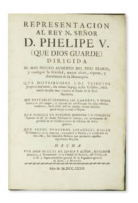 Representacion al Rey N. Señor D. Phelipe V dirigida al mas seguro aumento del Real Erario, y conseguir la felicidad, mayor alivio, riqueza y abundancia de su Monarquia ... Quesolos nuestros esanoles hagan el comercio de la America, trayendose a Espana y circulando en solo ella, los inmensos thesoros que producen aquellos riquissimos reynos by Miguel de Zavala y Auñón - First - 1732 - from The Book Collector ABAA, ILAB (SKU: CA2250)