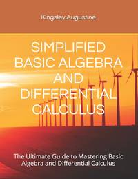 SIMPLIFIED BASIC ALGEBRA AND DIFFERENTIAL CALCULUS: The Ultimate Guide to Mastering Basic Algebra...