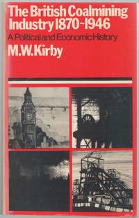 The British Coalmining Industry 1870-1946: a Political and Economic History by Kirby, M.W - 1977