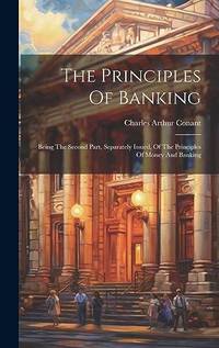 The Principles Of Banking: Being The Second Part, Separately Issued, Of The Principles Of Money...
