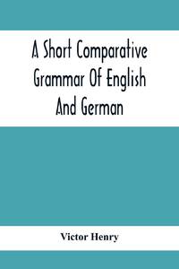 A Short Comparative Grammar Of English And German : As Traced Back To Their Common Origin And...