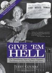 Give &#039;Em Hell: The Tumultuous Years of Harry Truman&#039;s Presidency, in His Own Words and Voice- with 25 of Truman&#039;s Most Influential Speeches in His Own Voice (Book &amp; CD) by Terry Golway - 2011-04-02