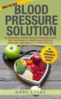 Blood Pressure: Blood Pressure Solution: 54 Delicious Heart Healthy Recipes That Will Naturally...