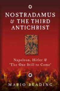 Nostradamus &amp; The Third Antichrist: Napoleon, Hitler &amp; &#039;The One Still to Come&#039; by Mario Reading - 2011-06-06