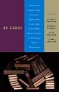 Lost Classics: Writers on Books Loved and Lost, Overlooked, Under-read, Unavailable, Stolen,...