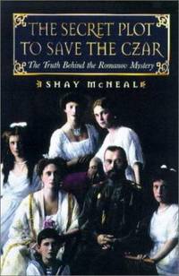 The Secret Plot to Save the Tsar : The Truth Behind the Romanov Mystery