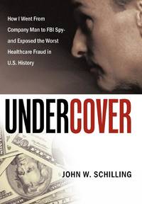 Undercover: How I Went from Company Man to FBI Spy and Exposed the Worst Healthcare Fraud in U.S....