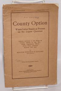 County option, where labor stands at present on the liquor question. Address delivered in the debate on county option in the Wisconsin Legislature, March thirty-first, nineteen hundred and nin