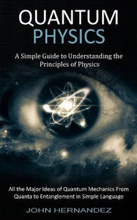 Quantum Physics: A Simple Guide to Understanding the Principles of Physics (All the Major Ideas...