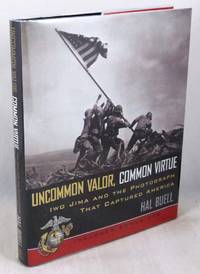 Uncommon Valor, Common Virtue: Iwo Jima and the Photograph that Captured America