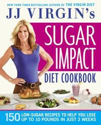 JJ Virgin's Sugar Impact Diet Cookbook : 150 Low-Sugar Recipes to Help You Lose up to 10 Pounds...