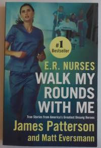 E.R. Nurses: Walk My Rounds with Me: True Stories from America's Greatest Unsung Heroes