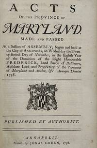 Acts of the Province of Maryland, Made and Passed at a Session of Assembly, Begun and Held at the City of Annapolis, on Wednesday the Twenty-second Day of November, in the Eighth Year of the Dominion of the Right Honourable Frederick, Lord Baron of Baltimore, Absolute Lord and Proprietary of the Provinces of Maryland and Avalon, &c. Annoqye Domini 1758