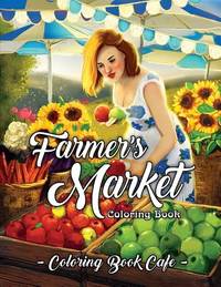 Download Farmer S Market Coloring Book An Adult Coloring Book Featuring Charming Farmer S Market Scenes Beautiful Farm Animals And Relaxing Country Landscapes By Coloring Cafe Paperback 2019 From Thriftbooks Sku G1091037566i2n10