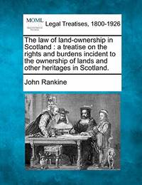The Law of Land-Ownership in Scotland: A Treatise on the Rights and Burdens Incident to the...