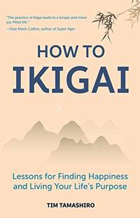 How to Ikigai: Lessons for Finding Happiness and Living Your Life's Purpose (Happiness...