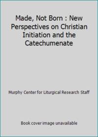 Made, Not Born : New Perspectives on Christian Initiation and the Catechumenate