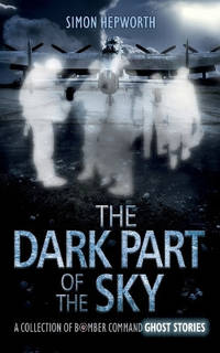 The Dark Part of the Sky: A Collection of Bomber Command Ghost Stories