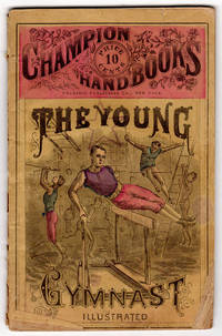 The Young Gymnast. Illustrated. A perfect instructor for the amateur or professional gymnasium,...