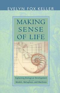 Making Sense of Life: Explaining Biological Development with Models, Metaphors, and Machines