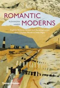 Romantic Moderns : English Writers, Artists and the Imagination from Virginia Woolf to John Piper