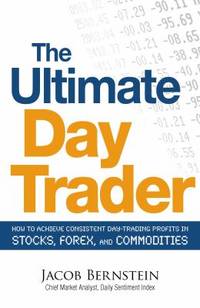 The Ultimate Day Trader : How to Achieve Consistent Day Trading Profits in Stocks, Forex, and...