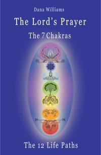 The Lord's Prayer, the Seven Chakras, the Twelve Paths - : The Prayer of Christ Consciousness As...