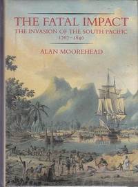 The Fatal Impact The Invasion of the South Pacific, 1767-1840 by Alan Moorehead - August 1990