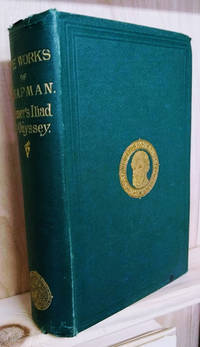 The Works of George Chapman:  Homer&amp;#146;s Iliad and Odyssey by Homer; Chapman, George; Shepherd, Richard Herne (editor) - 1875