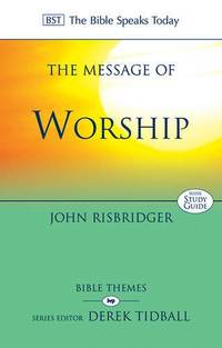 The Message of Worship: Celebrating The Glory of God In The Whole of Life (The Bible Speaks Today...