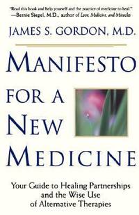 Manifesto for a New Medicine : Your Guide to Healing Partnerships and the Wise Use of Alternative Therapies