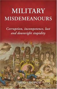 Military Misdemeanours: Corruption, incompetence, lust and downright stupidity: True Tales of...