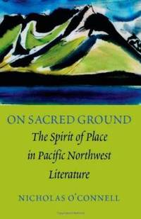 On Sacred Ground: The Spirit of Place in Pacific Northwest Literature