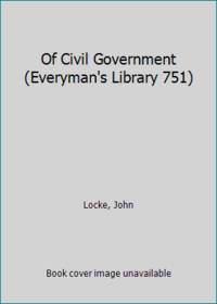 Of Civil Government (Everyman&#039;s Library 751) by Locke, John - 1943