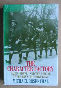 The Character Factory: Baden-Powell and the Origins of the Boy Scout Movement. by Rosenthal, Michael - 1986