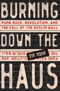 Burning down the Haus : Punk Rock, Revolution, and the Fall of the Berlin Wall