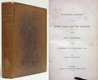 MUNICIPAL HISTORY OF THE TOWN &amp; CITY OF BOSTON (1852)  During Two  Centuries, from September 17, 1630 to September. 17, 1830 by Quincy, Josiah - 1852