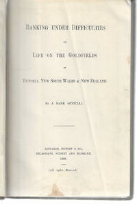 Banking Under Difficulties or Life on the Goldfields of Victoria, New South Wales & New Zealand