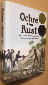 OCHRE AND RUST. Artefacts and Encounters on Australian Frontiers. by Jones, Philip