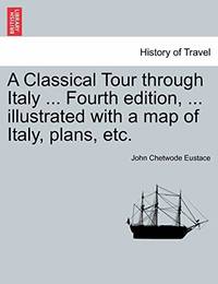 A Classical Tour Through Italy ... Fourth Edition, ... Illustrated with a Map of Italy, Plans, Etc.