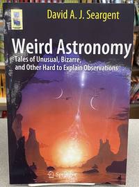 Weird Astronomy: Tales of Unusual, Bizarre, and Other Hard to Explain Observations...